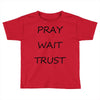 pray wait trust Toddler T-shirt