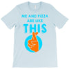 me and pizza are like this T-Shirt