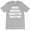 maybe broccoli doesn't like you either T-Shirt