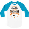 All Men Created Equal But The Best Born In July 3/4 Sleeve Shirt