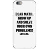 Dear Math Grow Up and Solve Your Own Problems! Love, me iPhone 6/6s Case