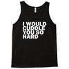 i would cuddle you so hard Tank Top