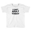 i can't adult today Toddler T-shirt