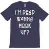 i'm dead wanna hook up T-Shirt