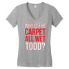 why is the carpet wet todd Women's V-Neck T-Shirt