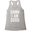 Damn I Am Good Racerback Tank