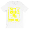 that's a horrible idea what time T-Shirt