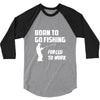 born to go fishing forced to work mens funny 3/4 Sleeve Shirt