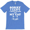 sorry i can't i have plans with my cat T-Shirt