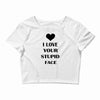 i love your stupid face Crop Top