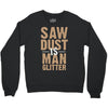 saw dust is man glitter Crewneck Sweatshirt
