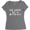 we were on a break Women's Triblend Scoop T-shirt