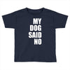 my dog said no! Toddler T-shirt