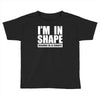i'm in shape, round is in shape Toddler T-shirt