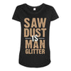 saw dust is man glitter Maternity Scoop Neck T-shirt