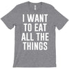 i want to eat all the things T-Shirt