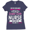 I Never Dreamed I d Grow Up To Be A Super Cute Nurse But Here I'm Kill Ladies Fitted T-Shirt