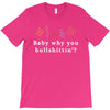 Baby Why You Bullshittin T-Shirt