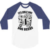 only one in dog beers 3/4 Sleeve Shirt