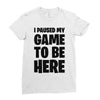 i paused my game to be here Ladies Fitted T-Shirt