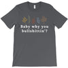 Baby Why You Bullshittin T-Shirt