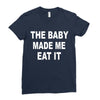 the baby made me eat Ladies Fitted T-Shirt