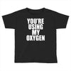 you're using my oxygen Toddler T-shirt
