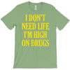 i don't need life i'm high on drugs T-Shirt