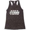 No I'm Not On Steroids, But Thanks For Asking Racerback Tank