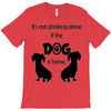 I'S NOT DRINKING ALONE IF DOG IS HOME. T-Shirt