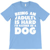 Being an adult is hard I'd rather be a dog T-Shirt