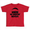 where we droppin' boys Toddler T-shirt