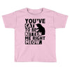 you've cat to be kitten me right meow Toddler T-shirt