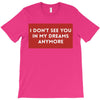 i don't See You in My Dreams Anymore T-Shirt