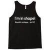 im in shape .. round is a shape t shirt 3xl funny fat gym humor awesom Tank Top