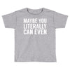 maybe you literally can even Toddler T-shirt