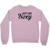 lets get sexy Crewneck Sweatshirt