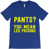 pants you mean leg prisons T-Shirt