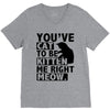 you've cat to be kitten me right meow V-Neck Tee