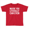 maybe you literally can even Toddler T-shirt