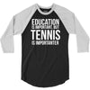 education is important but tennis is more importanter 3/4 Sleeve Shirt