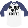 ok, but first coffee 3/4 Sleeve Shirt