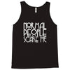 normal people scare me Tank Top