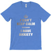 i can't keep calm because i have anxiety T-Shirt