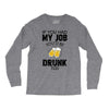 if you had my job you'd be drunk too Long Sleeve Shirts