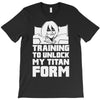 training to unlock my titan form T-Shirt