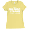 i see no good reason to act my age Ladies Fitted T-Shirt