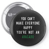 You Can't Make Everyone Happy You're Not an Avacado Pin-back button