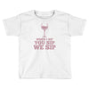 when you sip, i sip, we sip Toddler T-shirt