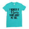I Wonder If Beer Thinks About Me Ladies Fitted T-Shirt